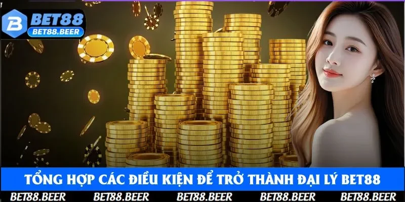 Tổng hợp các điều kiện để trở thành đại lý Bet88