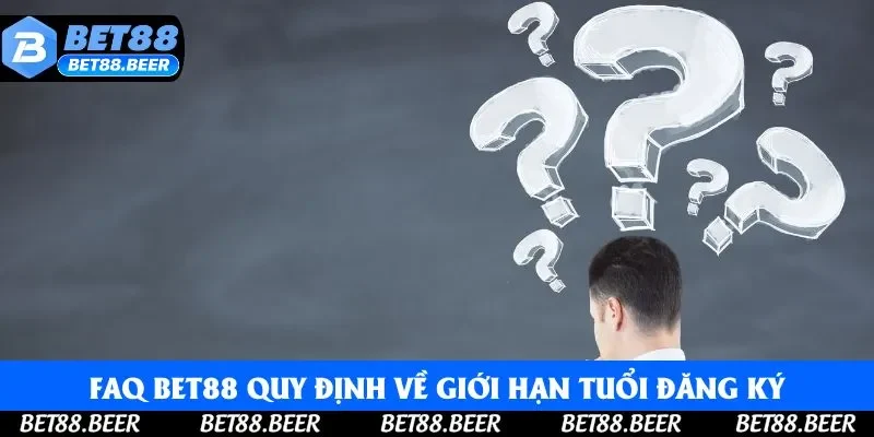 FAQ Bet88 quy định về giới hạn tuổi đăng ký tài khoản nhà cái