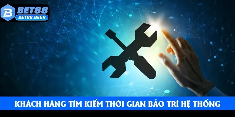 Khách hàng thường xuyên tìm kiếm thời gian bảo trì hệ thống